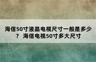 海信50寸液晶电视尺寸一般是多少？ 海信电视50寸多大尺寸